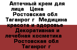 Аптечный крем для лица › Цена ­ 1 500 - Ростовская обл., Таганрог г. Медицина, красота и здоровье » Декоративная и лечебная косметика   . Ростовская обл.,Таганрог г.